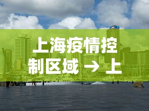 上海疫情控制区域 → 上海疫情控制区域有哪些 上海疫情控制区域 → 上海疫情控制区域有哪些