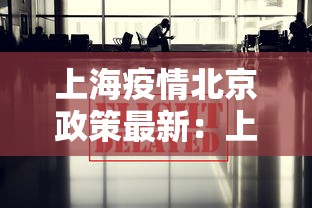 上海疫情北京政策最新：上海疫情管控对北京人员要求
