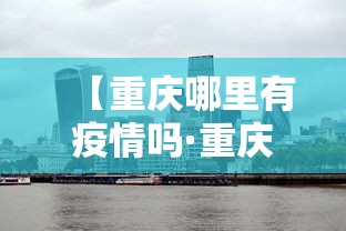 【重庆哪里有疫情吗·重庆现在哪里有疫情】