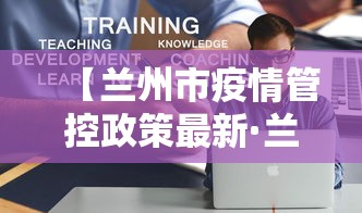 【兰州市疫情管控政策最新·兰州市关于疫情最新规定】