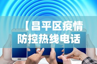 【昌平区疫情防控热线电话·昌平区疫情防控热线电话号码】