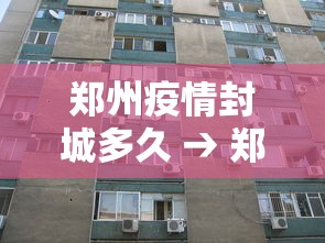 郑州疫情封城多久 → 郑州疫情封锁多久
