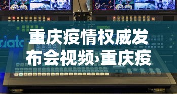 重庆疫情权威发布会视频›重庆疫情权威发布会视频直播