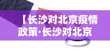 【长沙对北京疫情政策·长沙对北京疫情政策的规定】 【长沙对北京疫情政策·长沙对北京疫情政策的规定】