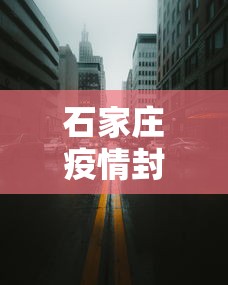 石家庄疫情封城时间 → 石家庄疫情封城什么时候结束