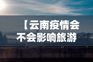 【云南疫情会不会影响旅游·云南旅游是否受疫情影响】