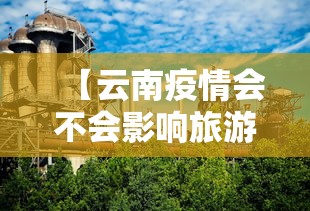 【云南疫情会不会影响旅游·云南旅游是否受疫情影响】