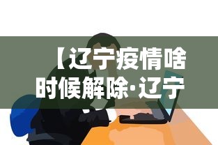 【辽宁疫情啥时候解除·辽宁啥时解除疫情封锁】