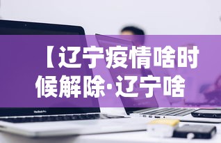 【辽宁疫情啥时候解除·辽宁啥时解除疫情封锁】 【辽宁疫情啥时候解除·辽宁啥时解除疫情封锁】