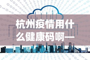 杭州疫情用什么健康码啊—(杭州用什么健康码app) 杭州疫情用什么健康码啊—(杭州用什么健康码app)