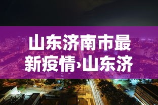 山东济南市最新疫情›山东济南疫情最新数据消息新增