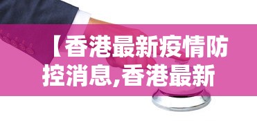 【香港最新疫情防控消息,香港最新疫情防控消息通知】 【香港最新疫情防控消息,香港最新疫情防控消息通知】
