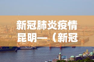 新冠肺炎疫情昆明—（新冠肺炎疫情昆明最新情况）