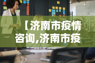 【济南市疫情咨询,济南市疫情电话】 【济南市疫情咨询,济南市疫情电话】