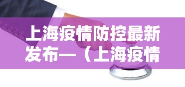 上海疫情防控最新发布—（上海疫情防控最新报道）