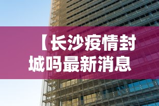 【长沙疫情封城吗最新消息,长沙疫情封城了吗】
