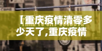 【重庆疫情清零多少天了,重庆疫情清零多少天了啊】