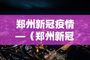 郑州新冠疫情—（郑州新冠疫情什么时候开始的）