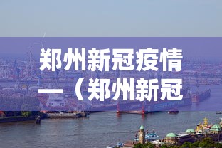 郑州新冠疫情—(郑州新冠疫情什么时候开始的) 郑州新冠疫情—(郑州新冠疫情什么时候开始的)