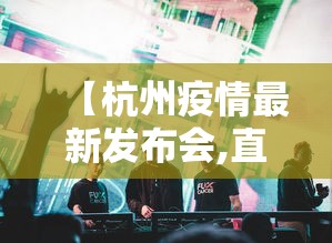【杭州疫情最新发布会,直播杭州疫情发布会】