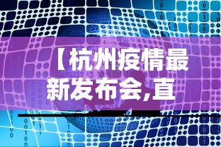 【杭州疫情最新发布会,直播杭州疫情发布会】 【杭州疫情最新发布会,直播杭州疫情发布会】