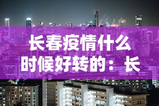 长春疫情什么时候好转的：长春疫情是几号发生的
