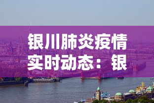 银川肺炎疫情实时动态：银川肺炎最新消息