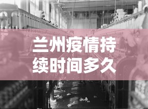 兰州疫情持续时间多久 → 兰州疫情要持续多久