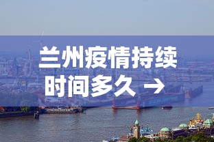 兰州疫情持续时间多久 → 兰州疫情要持续多久 兰州疫情持续时间多久 → 兰州疫情要持续多久