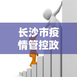 长沙市疫情管控政策:长沙市疫情管控政策查询 长沙市疫情管控政策:长沙市疫情管控政策查询
