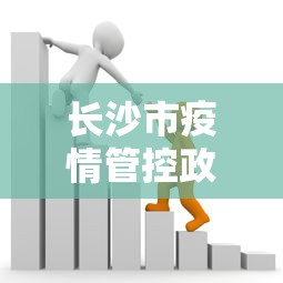 长沙市疫情管控政策：长沙市疫情管控政策查询