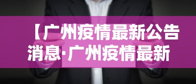 【广州疫情最新公告消息·广州疫情最新消息行动轨迹】