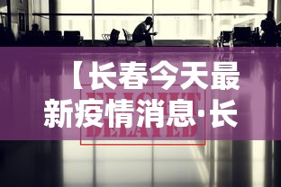 【长春今天最新疫情消息·长春今日最新疫情信息】