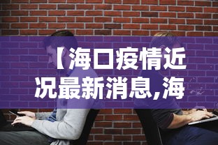【海口疫情近况最新消息,海口疫情最新情况通报】