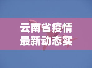 云南省疫情最新动态实时：云南省疫情通报情况