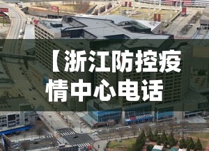 【浙江防控疫情中心电话,浙江省防疫防控中心咨询电话】 【浙江防控疫情中心电话,浙江省防疫防控中心咨询电话】
