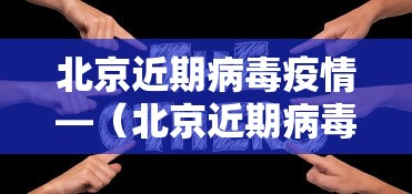 北京近期病毒疫情—（北京近期病毒疫情情况）