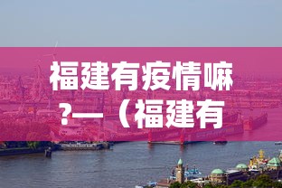 福建有疫情嘛?—（福建有疫情病例吗）