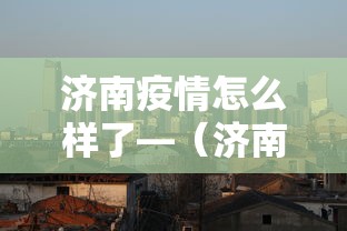 济南疫情怎么样了—（济南疫情怎么回事）