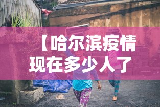 【哈尔滨疫情现在多少人了·哈尔滨疫情现在多少例了】