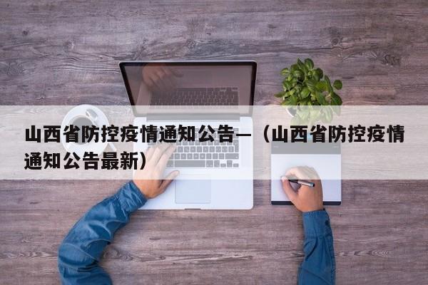 山西省防控疫情通知公告—(山西省防控疫情通知公告最新)