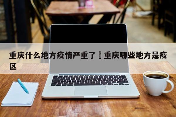 重庆什么地方疫情严重了›重庆哪些地方是疫区
