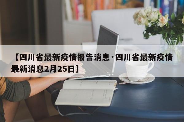 【四川省最新疫情报告消息·四川省最新疫情最新消息2月25日】