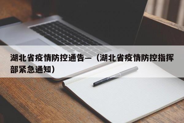 湖北省疫情防控通告—(湖北省疫情防控指挥部紧急通知)
