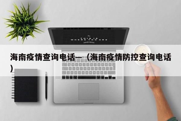 海南疫情查询电话—(海南疫情防控查询电话)