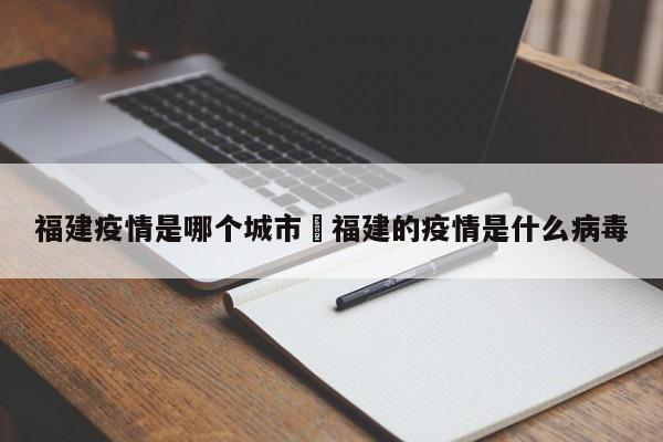 福建疫情是哪个城市›福建的疫情是什么病毒