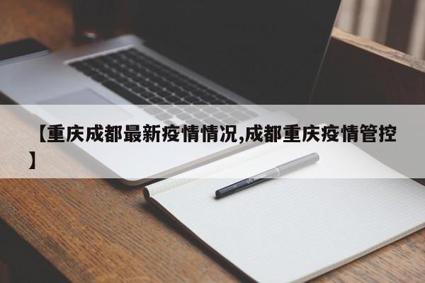 【重庆成都最新疫情情况,成都重庆疫情管控】