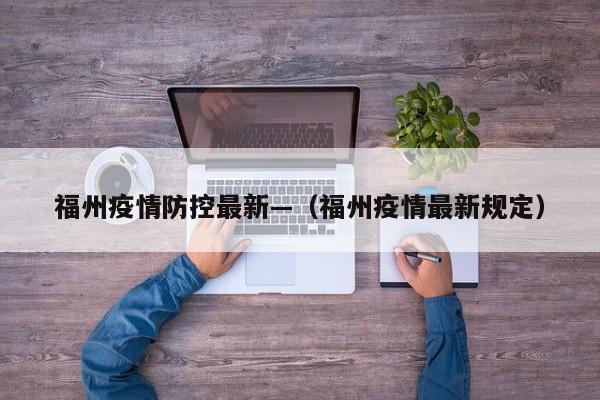 福州疫情防控最新—(福州疫情最新规定)