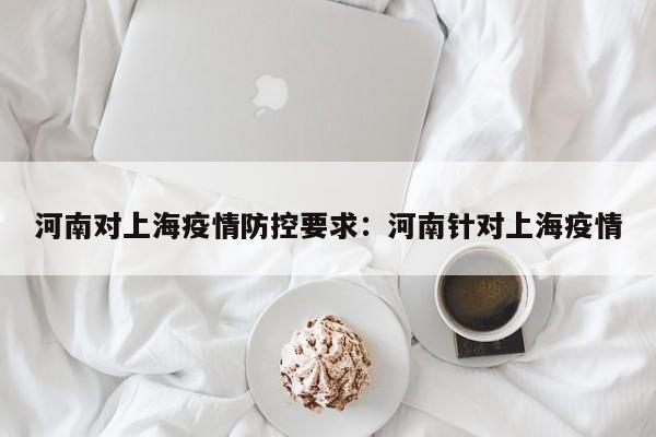 河南对上海疫情防控要求:河南针对上海疫情