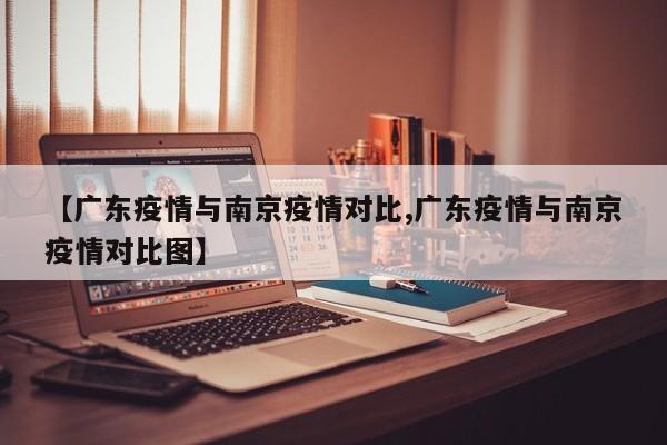 【广东疫情与南京疫情对比,广东疫情与南京疫情对比图】